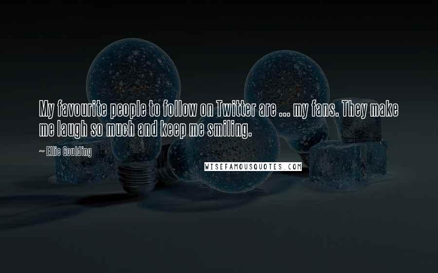 Ellie Goulding quotes: My favourite people to follow on Twitter are ... my fans. They make me laugh so much and keep me smiling.