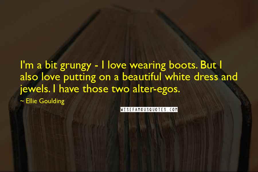 Ellie Goulding quotes: I'm a bit grungy - I love wearing boots. But I also love putting on a beautiful white dress and jewels. I have those two alter-egos.