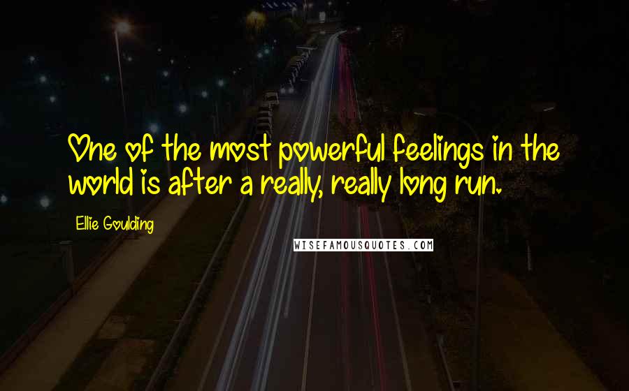 Ellie Goulding quotes: One of the most powerful feelings in the world is after a really, really long run.