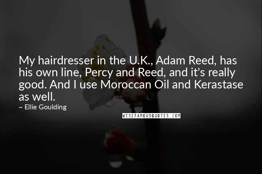 Ellie Goulding quotes: My hairdresser in the U.K., Adam Reed, has his own line, Percy and Reed, and it's really good. And I use Moroccan Oil and Kerastase as well.