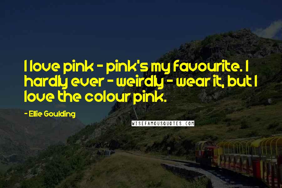 Ellie Goulding quotes: I love pink - pink's my favourite. I hardly ever - weirdly - wear it, but I love the colour pink.
