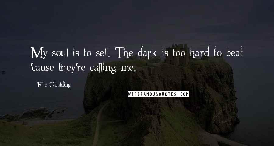 Ellie Goulding quotes: My soul is to sell. The dark is too hard to beat 'cause they're calling me.