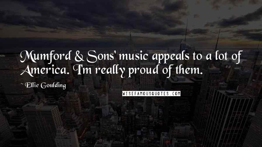 Ellie Goulding quotes: Mumford & Sons' music appeals to a lot of America. I'm really proud of them.