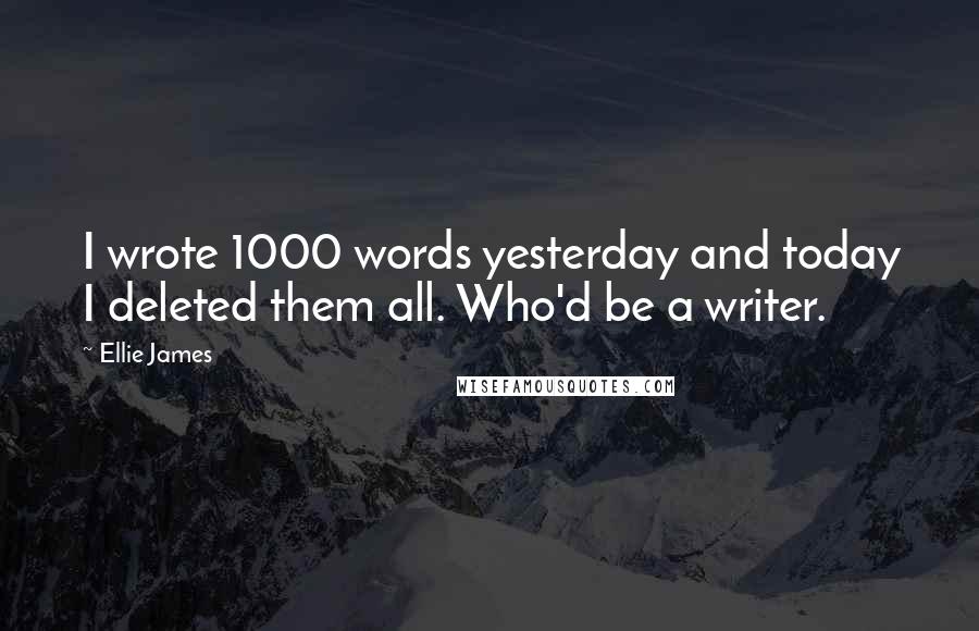 Ellie James quotes: I wrote 1000 words yesterday and today I deleted them all. Who'd be a writer. Ellie James quotes: I wrote 1000 words yesterday and today I deleted them all. Who'd be a writer.