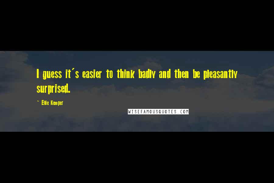 Ellie Kemper quotes: I guess it's easier to think badly and then be pleasantly surprised.