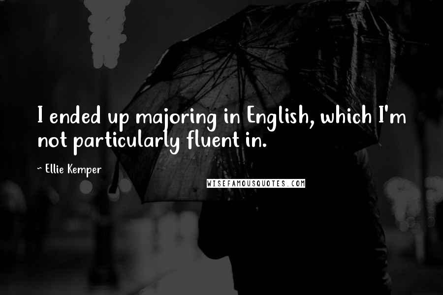 Ellie Kemper quotes: I ended up majoring in English, which I'm not particularly fluent in.