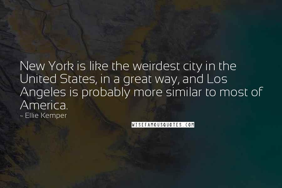 Ellie Kemper quotes: New York is like the weirdest city in the United States, in a great way, and Los Angeles is probably more similar to most of America. Ellie Kemper quotes: New York is like the weirdest city in the United States, in a great way, and Los Angeles is probably more similar to most of America.