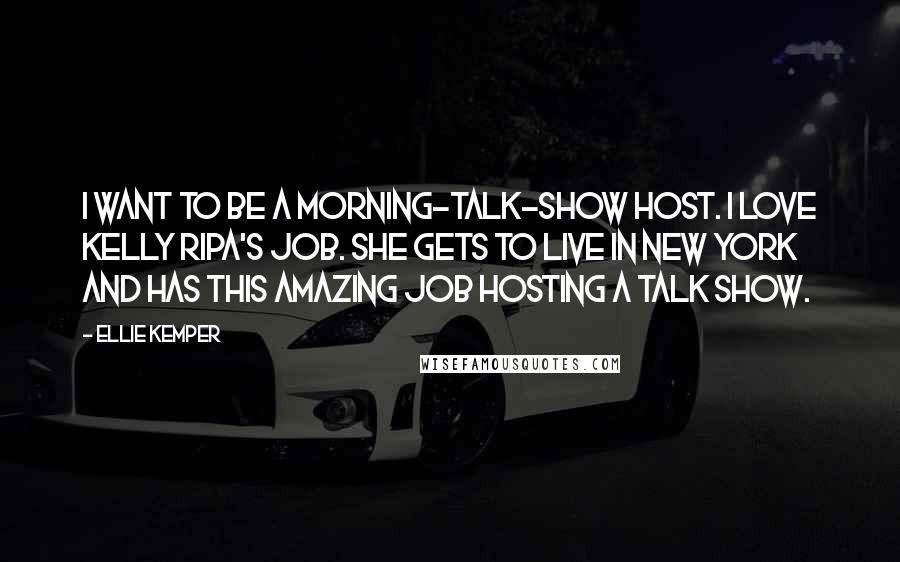 Ellie Kemper quotes: I want to be a morning-talk-show host. I love Kelly Ripa's job. She gets to live in New York and has this amazing job hosting a talk show. Ellie Kemper quotes: I want to be a morning-talk-show host. I love Kelly Ripa's job. She gets to live in New York and has this amazing job hosting a talk show.