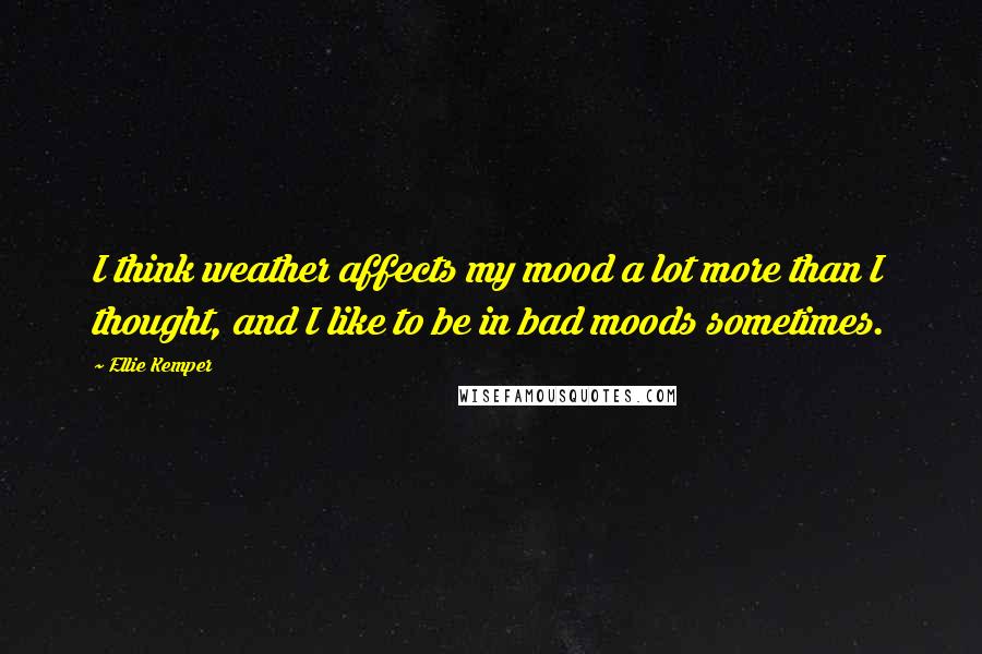 Ellie Kemper quotes: I think weather affects my mood a lot more than I thought, and I like to be in bad moods sometimes.