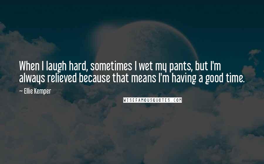 Ellie Kemper quotes: When I laugh hard, sometimes I wet my pants, but I'm always relieved because that means I'm having a good time. Ellie Kemper quotes: When I laugh hard, sometimes I wet my pants, but I'm always relieved because that means I'm having a good time.