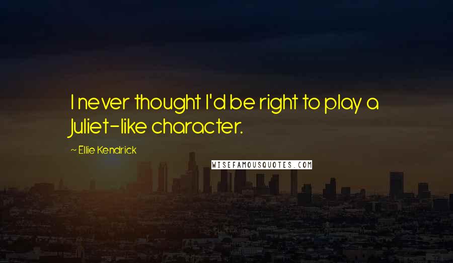 Ellie Kendrick quotes: I never thought I'd be right to play a Juliet-like character.