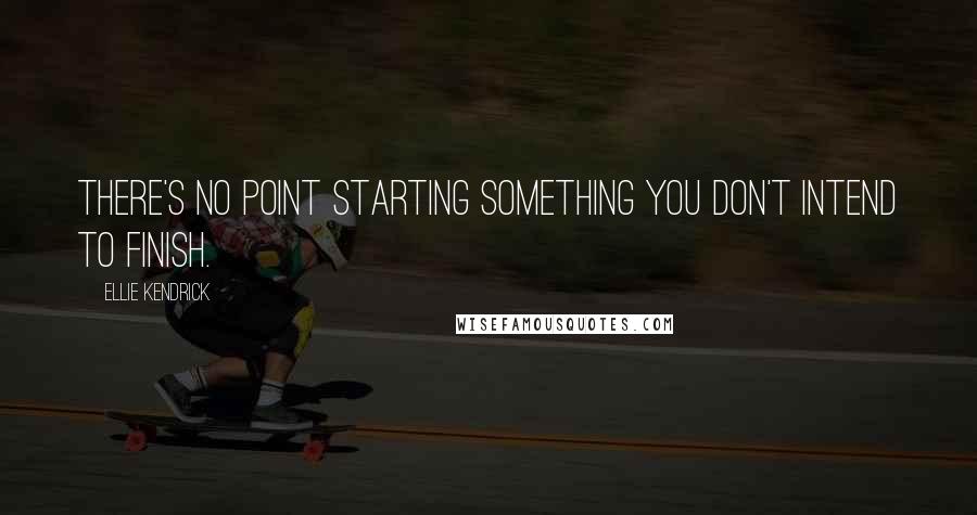 Ellie Kendrick quotes: There's no point starting something you don't intend to finish.