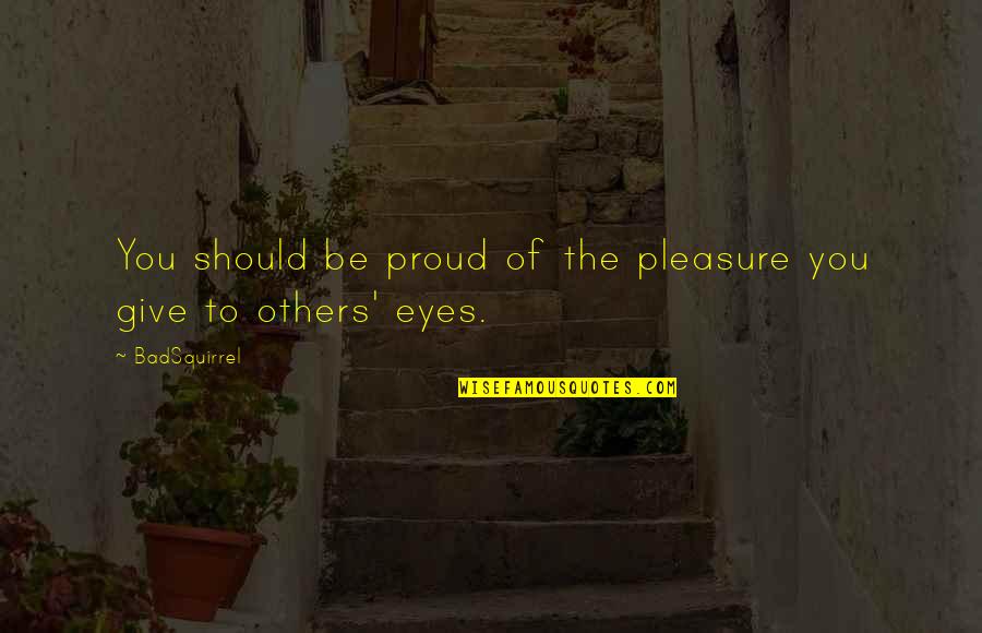 Ellie Mannette Quotes By BadSquirrel: You should be proud of the pleasure you