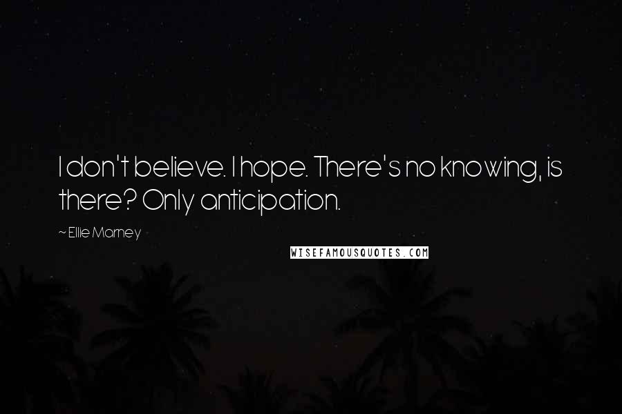 Ellie Marney quotes: I don't believe. I hope. There's no knowing, is there? Only anticipation.