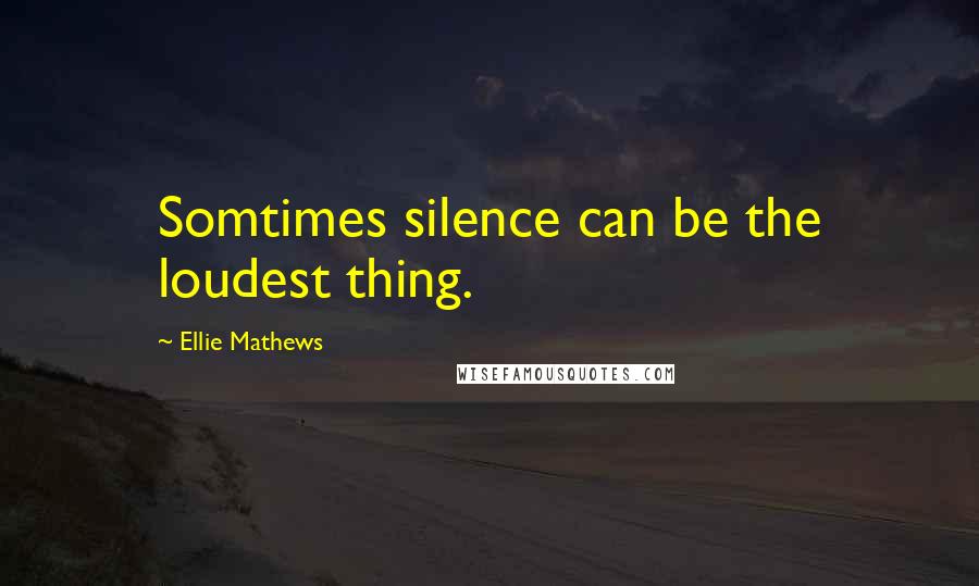 Ellie Mathews quotes: Somtimes silence can be the loudest thing.