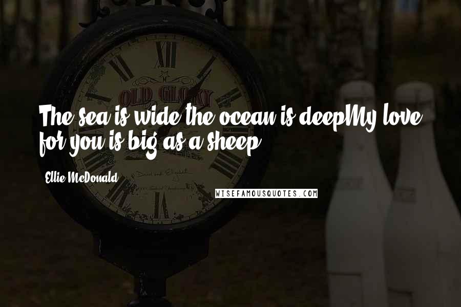 Ellie McDonald quotes: The sea is wide the ocean is deepMy love for you is big as a sheep