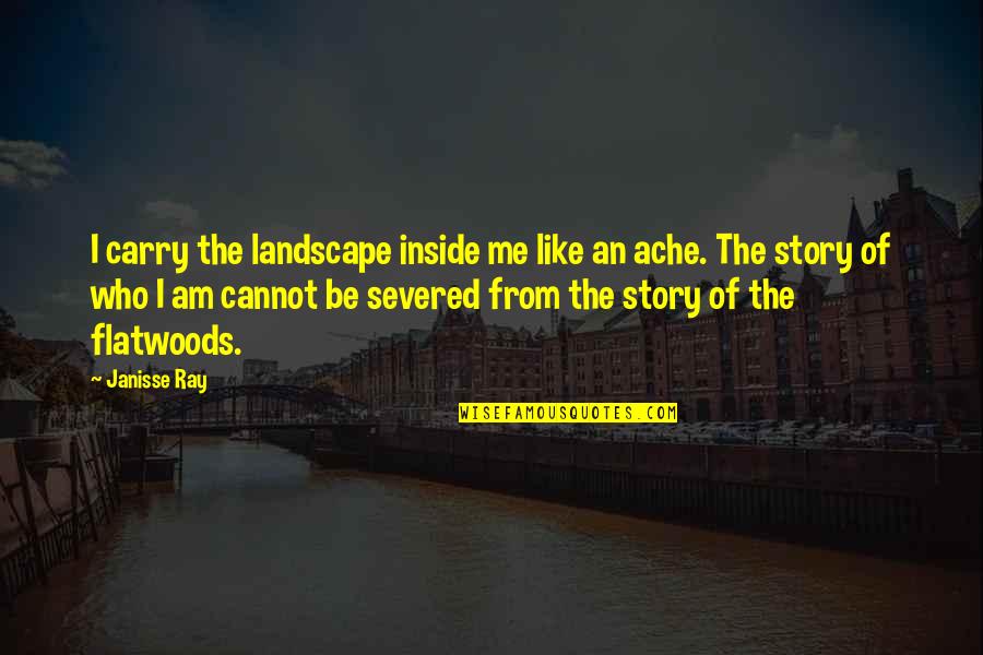 Ellie Shaw From I Not To Us I Quotes By Janisse Ray: I carry the landscape inside me like an