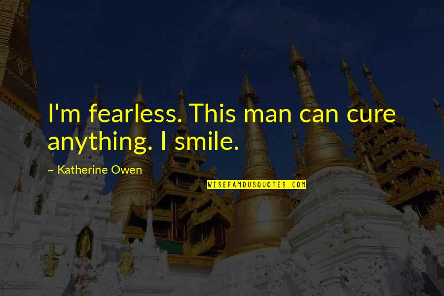 Ellie Shaw From I Not To Us I Quotes By Katherine Owen: I'm fearless. This man can cure anything. I Ellie Shaw From I Not To Us I Quotes By Katherine Owen: I'm fearless. This man can cure anything. I