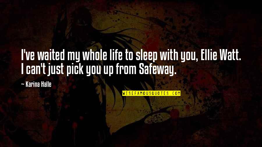 Ellie Up Quotes By Karina Halle: I've waited my whole life to sleep with Ellie Up Quotes By Karina Halle: I've waited my whole life to sleep with