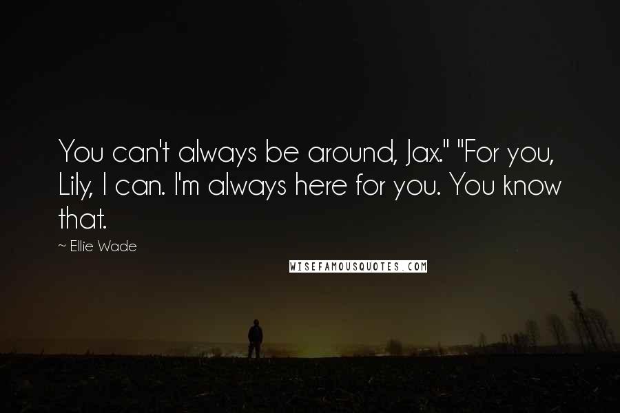 Ellie Wade quotes: You can't always be around, Jax." "For you, Lily, I can. I'm always here for you. You know that.