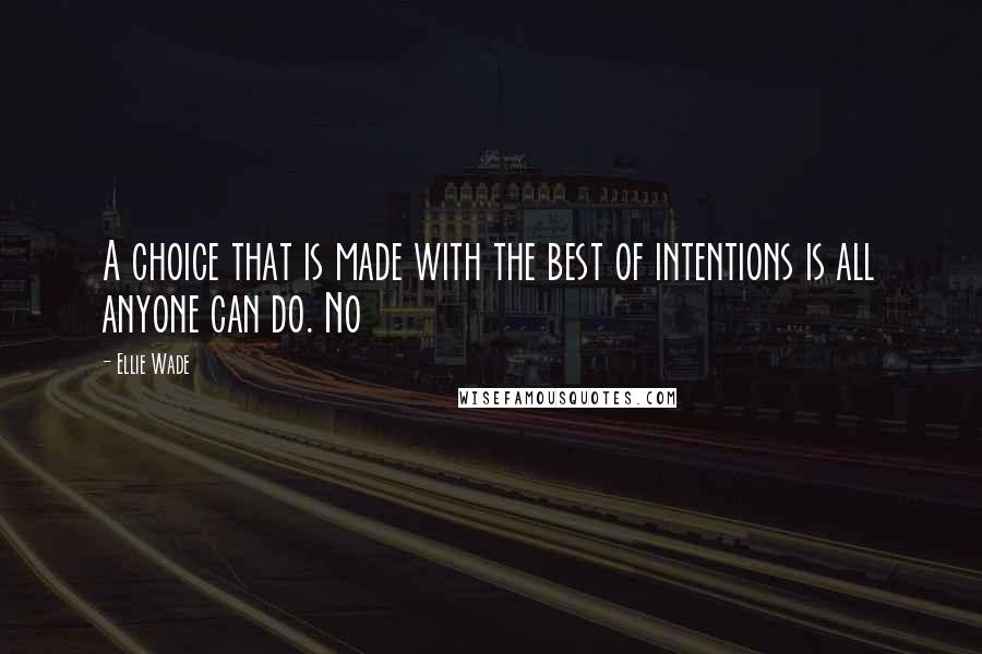 Ellie Wade quotes: A choice that is made with the best of intentions is all anyone can do. No