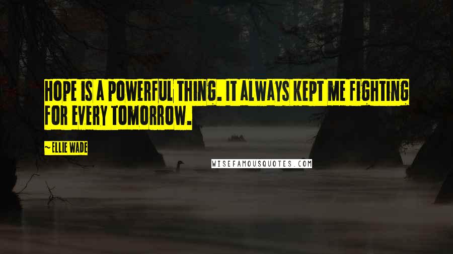 Ellie Wade quotes: Hope is a powerful thing. It always kept me fighting for every tomorrow.