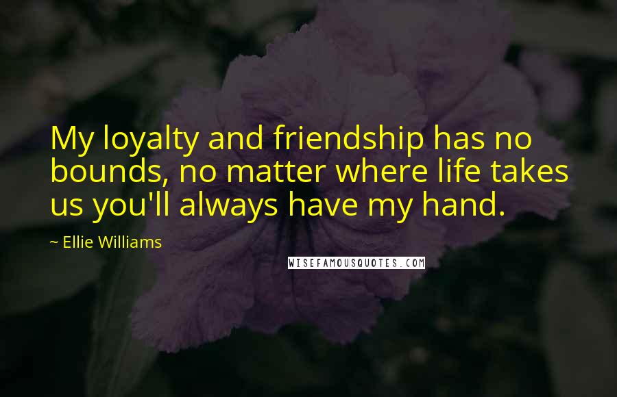 Ellie Williams quotes: My loyalty and friendship has no bounds, no matter where life takes us you'll always have my hand.