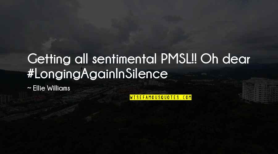Ellie Williams Quotes By Ellie Williams: Getting all sentimental PMSL!! Oh dear #LongingAgainInSilence