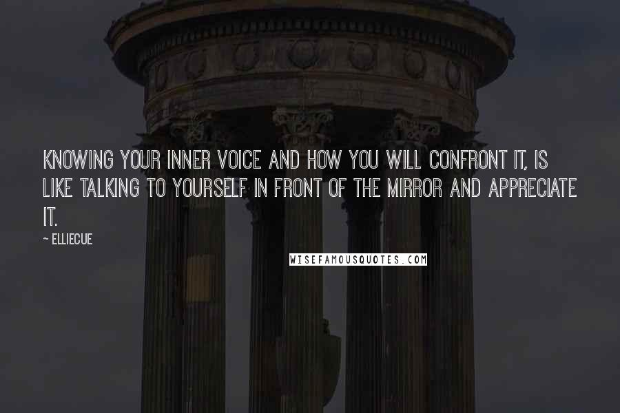 EllieCue quotes: Knowing your inner voice and how you will confront it, is like talking to yourself in front of the mirror and appreciate it. EllieCue quotes: Knowing your inner voice and how you will confront it, is like talking to yourself in front of the mirror and appreciate it.