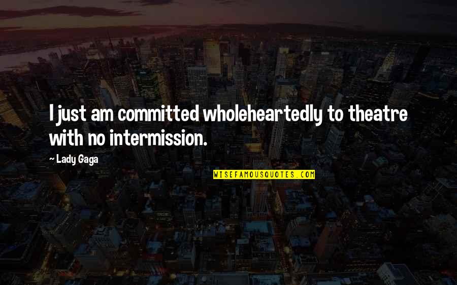 Ellies Electronics Quotes By Lady Gaga: I just am committed wholeheartedly to theatre with