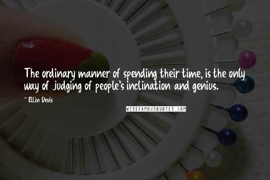 Ellin Devis quotes: The ordinary manner of spending their time, is the only way of judging of people's inclination and genius.