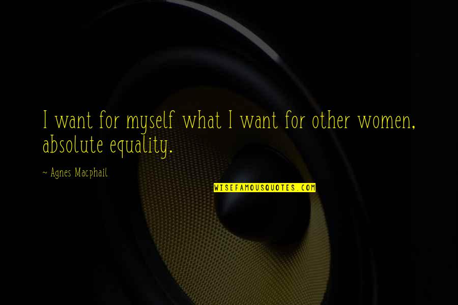 Ellindt Quotes By Agnes Macphail: I want for myself what I want for Ellindt Quotes By Agnes Macphail: I want for myself what I want for