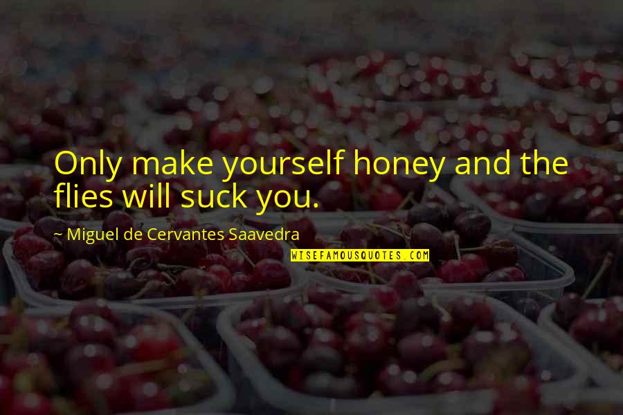 Ellington Ratliff Quotes By Miguel De Cervantes Saavedra: Only make yourself honey and the flies will