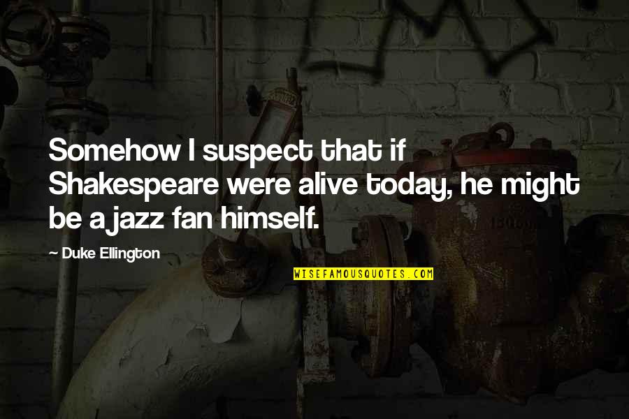 Ellington's Quotes By Duke Ellington: Somehow I suspect that if Shakespeare were alive