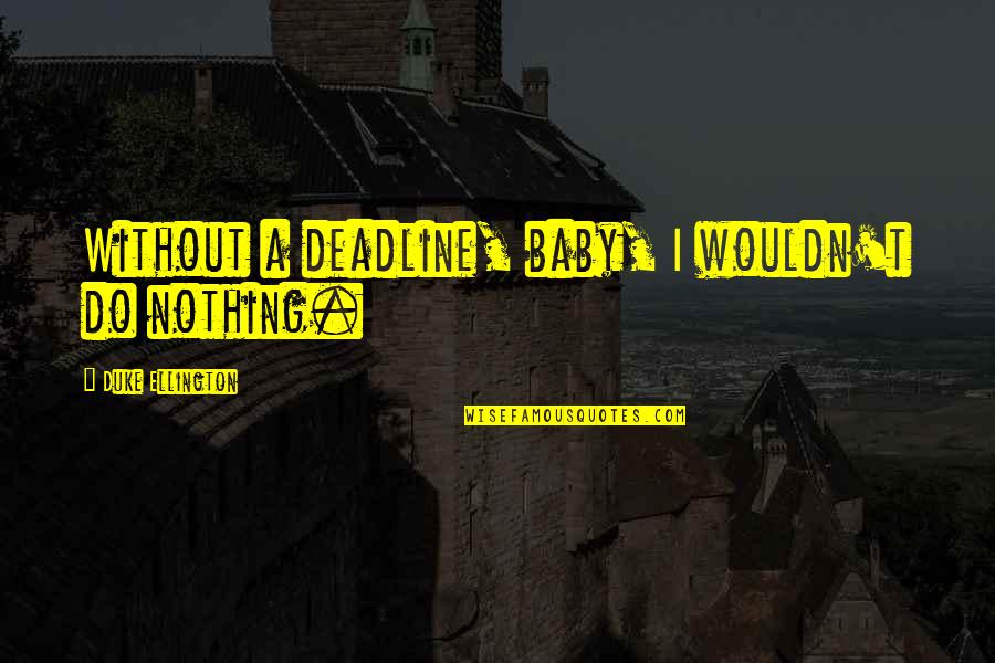 Ellington's Quotes By Duke Ellington: Without a deadline, baby, I wouldn't do nothing.