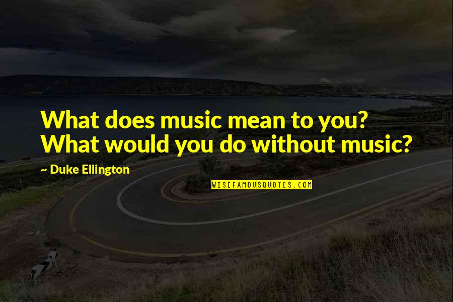 Ellington's Quotes By Duke Ellington: What does music mean to you? What would