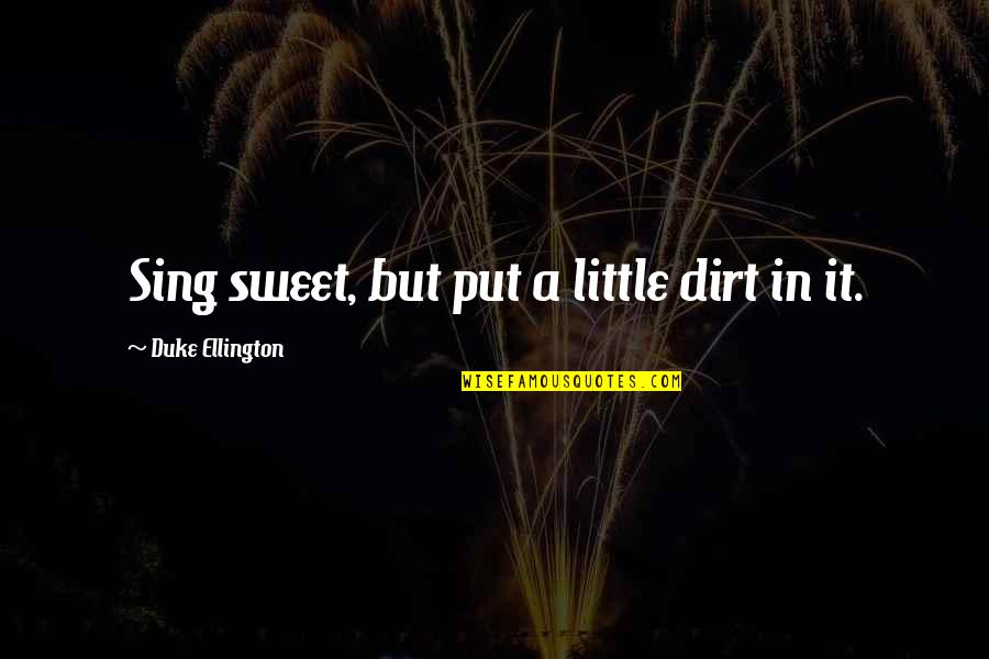 Ellington's Quotes By Duke Ellington: Sing sweet, but put a little dirt in