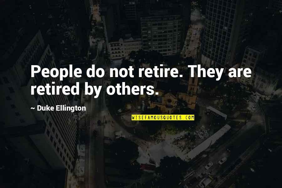 Ellington's Quotes By Duke Ellington: People do not retire. They are retired by