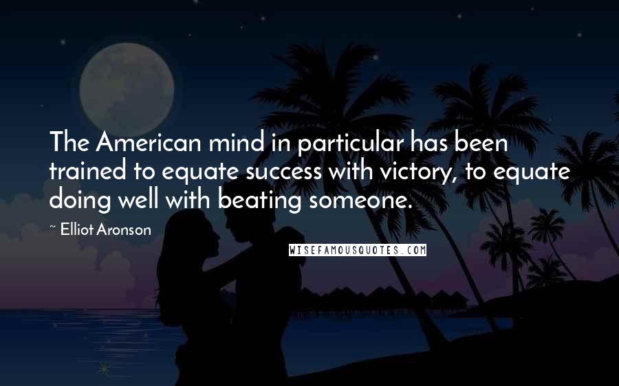 Elliot Aronson quotes: The American mind in particular has been trained to equate success with victory, to equate doing well with beating someone.