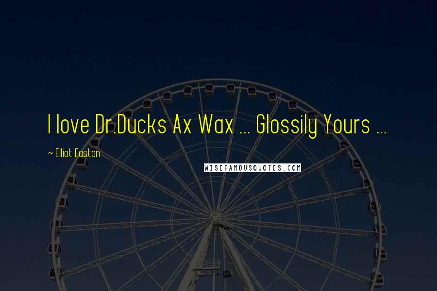 Elliot Easton quotes: I love Dr.Ducks Ax Wax ... Glossily Yours ...