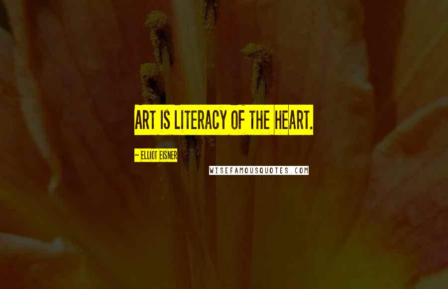 Elliot Eisner quotes: Art is literacy of the heart.