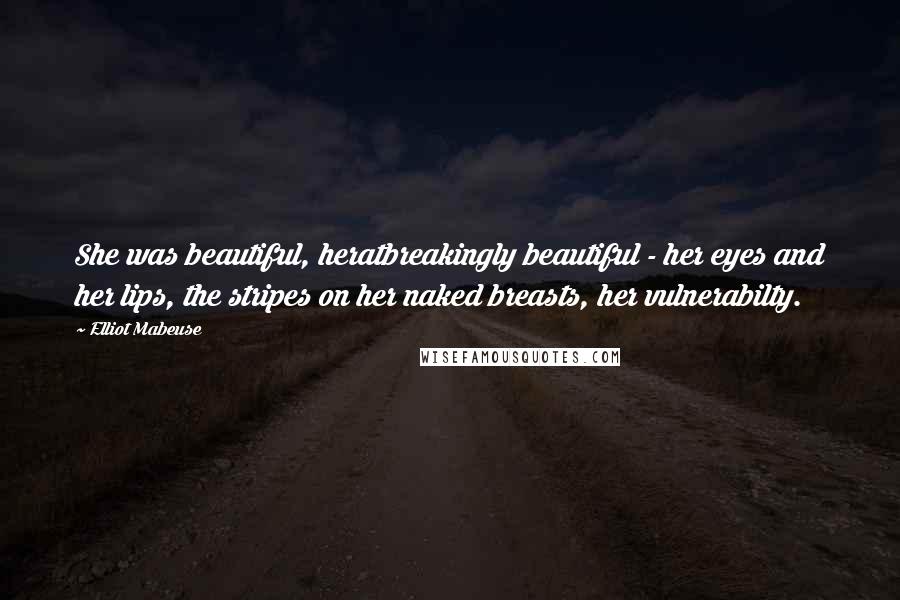 Elliot Mabeuse quotes: She was beautiful, heratbreakingly beautiful - her eyes and her lips, the stripes on her naked breasts, her vulnerabilty.