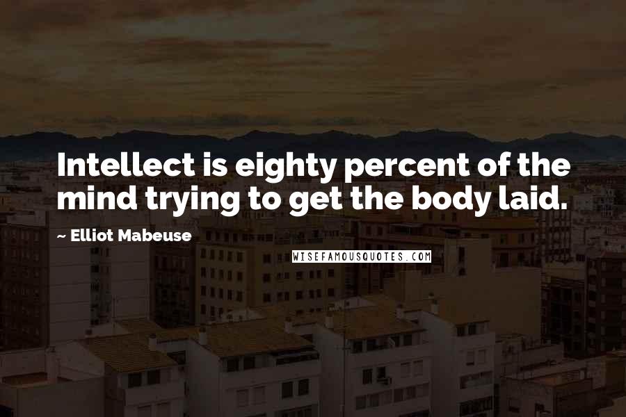 Elliot Mabeuse quotes: Intellect is eighty percent of the mind trying to get the body laid.