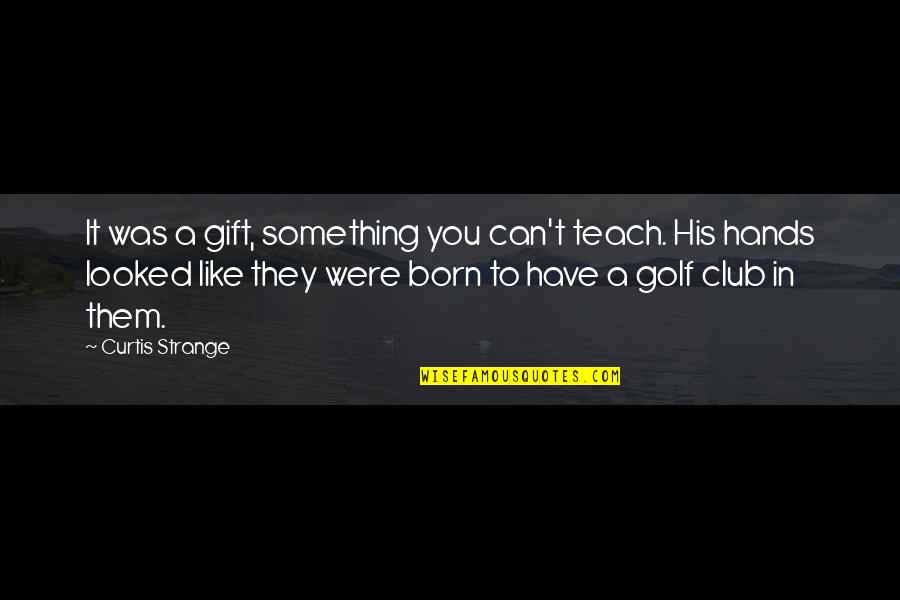 Elliot Minor Quotes By Curtis Strange: It was a gift, something you can't teach.