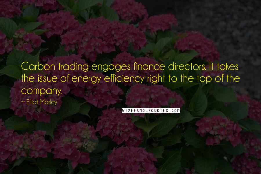 Elliot Morley quotes: Carbon trading engages finance directors. It takes the issue of energy efficiency right to the top of the company.