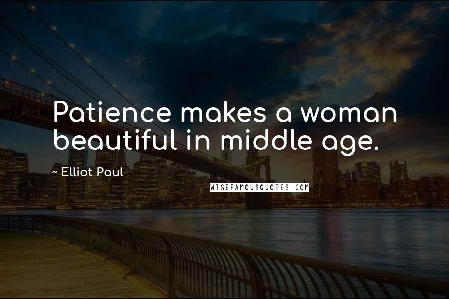 Elliot Paul quotes: Patience makes a woman beautiful in middle age.