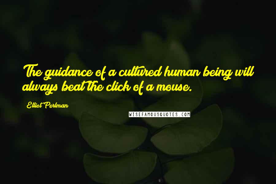 Elliot Perlman quotes: The guidance of a cultured human being will always beat the click of a mouse.