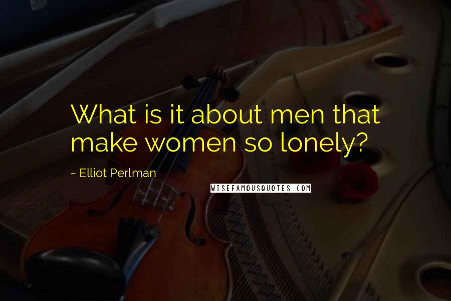 Elliot Perlman quotes: What is it about men that make women so lonely?