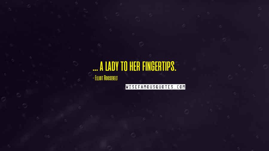 Elliot Roosevelt quotes: ... a lady to her fingertips.