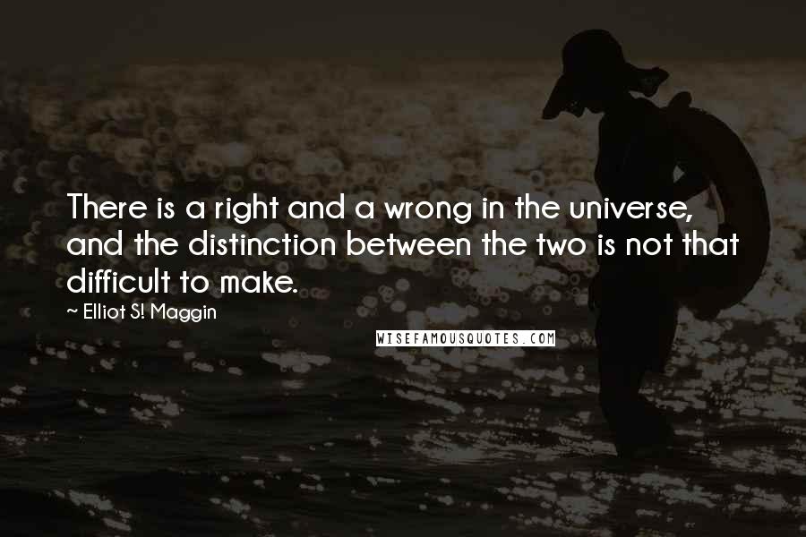 Elliot S! Maggin quotes: There is a right and a wrong in the universe, and the distinction between the two is not that difficult to make.